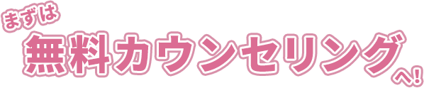 まずは無料カウンセリングへ