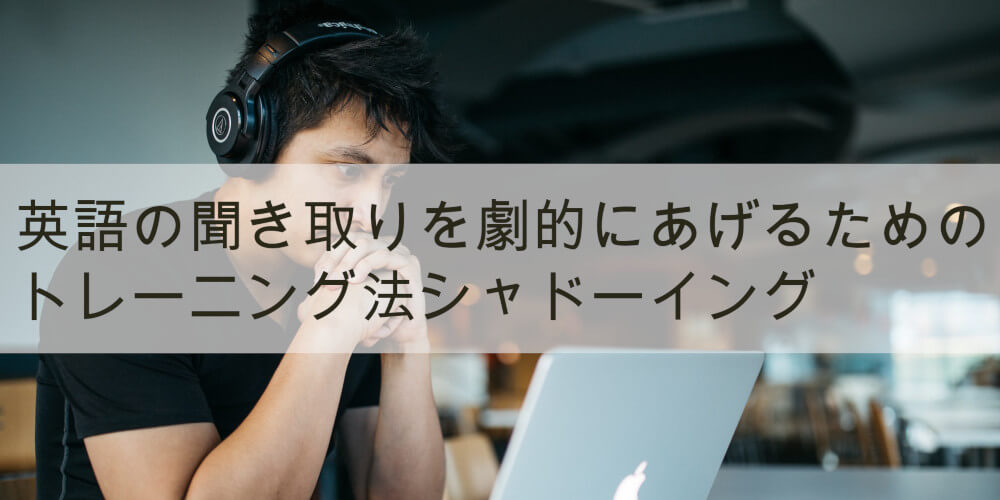 英語が聞き取れる と誰でも実感できるシャドーイングのやり方