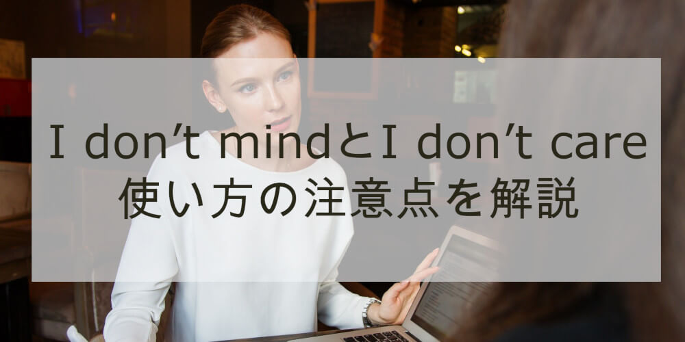 ネイティブも会話で注意するi Don T Mindとi Don T Careの意味 使い方の違い